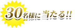 30名様に当たる！