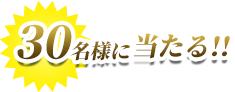 30名様に当たる！