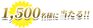 1,500名様に当たる！