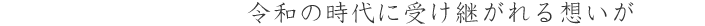 令和の時代に受け継がれる想いが