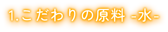 こだわりの原料-水-